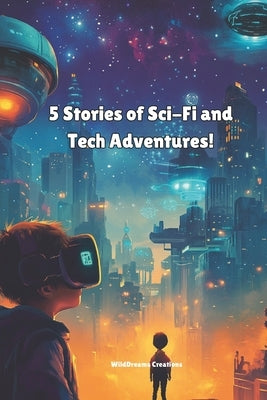 5 Stories of Sci-Fi and Tech Adventures: 5 Bedtime stories Kids Story books Little Sci-Fi stories Best children's books for imagination Story Books fo by Creations, Wilddreams