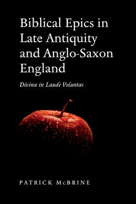 Biblical Epics in Late Antiquity and Anglo-Saxon England: Divina in Laude Voluntas by McBrine, Patrick