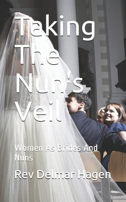 Taking the Nun's Veil: Women as Brides and Nuns by Hagen, Rev Delmar