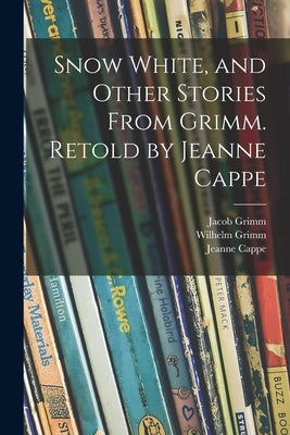 Snow White, and Other Stories From Grimm. Retold by Jeanne Cappe by Grimm, Jacob 1785-1863
