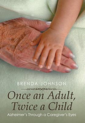 Once an Adult, Twice a Child: Alzheimer's Through a Caregiver's Eyes by Johnson, Brenda