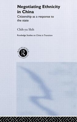 Negotiating Ethnicity in China: Citizenship as a Response to the State by Shih, Chih-Yu