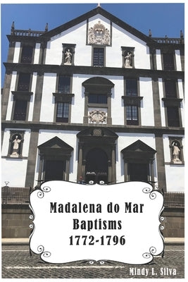Madalena do Mar Baptisms: 1772-1796 by Silva, Jim