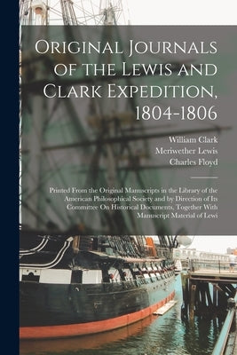 Original Journals of the Lewis and Clark Expedition, 1804-1806: Printed From the Original Manuscripts in the Library of the American Philosophical Soc by Lewis, Meriwether