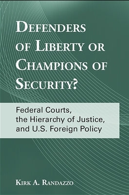 Defenders of Liberty or Champions of Security?: Federal Courts, the Hierarchy of Justice, and U.S. Foreign Policy by Randazzo, Kirk A.