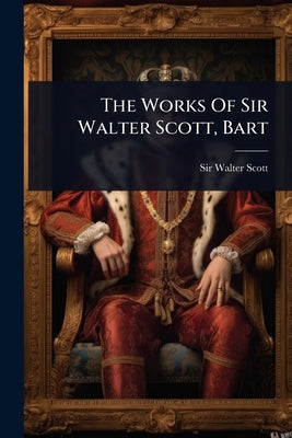 The Works Of Sir Walter Scott, Bart by Scott, Walter