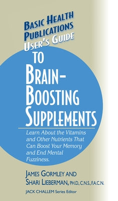 User's Guide to Brain-Boosting Supplements: Learn about the Vitamins and Other Nutrients That Can Boost Your Memory and End Mental Fuzziness by Gormley, James