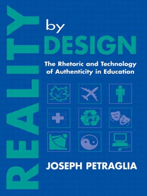 Reality by Design: The Rhetoric and Technology of Authenticity in Education by Petraglia, Joseph