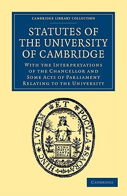 Statutes of the University of Cambridge: With the Interpretations of the Chancellor and Some Acts of Parliament Relating to the University by University, Registry Of the