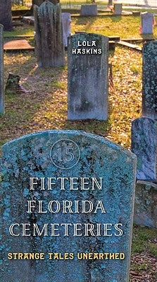 Fifteen Florida Cemeteries: Strange Tales Unearthed by Haskins, Lola