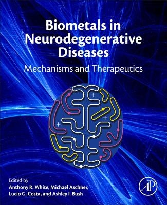 Biometals in Neurodegenerative Diseases: Mechanisms and Therapeutics by White, Anthony R.