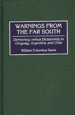 Warnings from the Far South: Democracy Versus Dictatorship in Uruguay, Argentina, and Chile by Davis, William C.