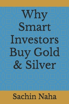 Why Smart Investors Buy Gold & Silver by Naha, Sachin
