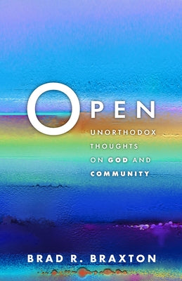 Open: Unorthodox Thoughts on God and Community by Braxton, Brad R.