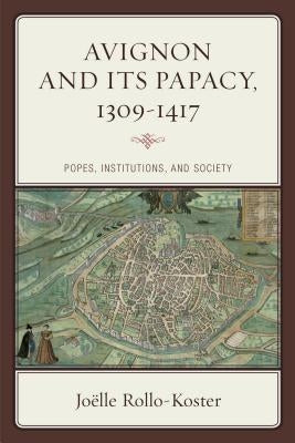 Avignon and Its Papacy, 1309-1417: Popes, Institutions, and Society by Rollo-Koster, Joëlle