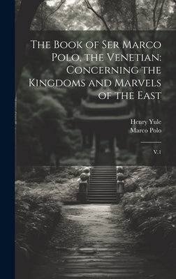 The Book of Ser Marco Polo, the Venetian: Concerning the Kingdoms and Marvels of the East: V.1 by Polo, Marco