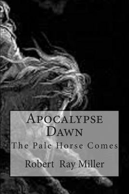 Apocalypse Dawn: The Pale Horse Comes by Miller, Robert Ray