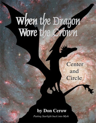 When the Dragon Wore the Crown: Circle and Center: Putting Starlight Back Into Myth by Cerow, Don