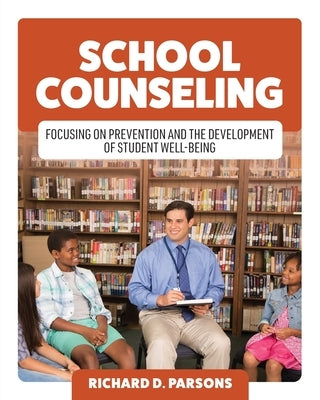 School Counseling: Focusing on Prevention and the Development of Student Well-Being by Parsons, Richard