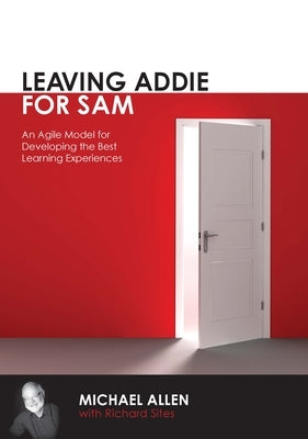 Leaving Addie for Sam: An Agile Model for Developing He Best Learning Experiences by Allen, Michael