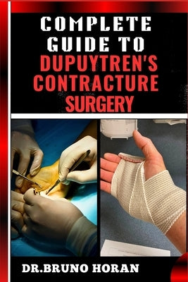 Complete Guide to Dupuytren's Contracture Surgery: Comprehensive Manual To Advanced Techniques, Recovery, and Best Practices for Optimal Oral Health by Horan, Bruno