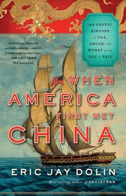 When America First Met China: An Exotic History of Tea, Drugs, and Money in the Age of Sail by Dolin, Eric Jay