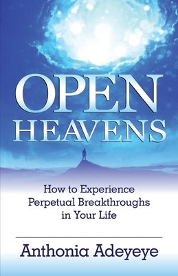 Open Heavens: How to Experience Perpetual Breakthroughs in Your Life by Adeyeye, Anthonia