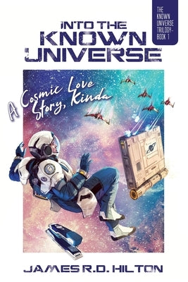 Into the Known Universe: A Cosmic Love Story, Kinda by Hilton, James R. D.