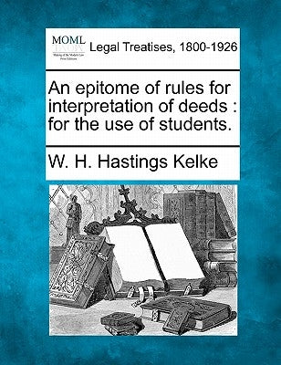 An Epitome of Rules for Interpretation of Deeds: For the Use of Students. by Kelke, W. H. Hastings
