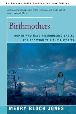 Birthmothers: Women Who Have Relinquished Babies for Adoption Tell Their Stories by Jones, Merry Bloch