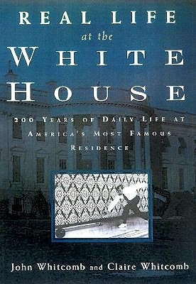 Real Life at the White House: 200 Years of Daily Life at America's Most Famous Residence by Whitcomb, Claire