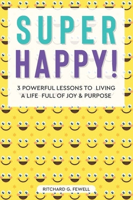 Super Happy!: 3 Powerful Lessons to Living a Life Full of Joy and Purpose by Fewell, Ritchard G.