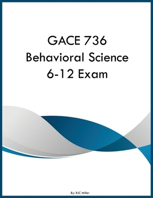 GACE 736 Behavioral Science 6-12 Exam by Miller, Rjc