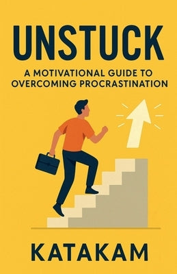 Unstuck: A Motivational Guide to Overcoming Procrastination by Gopi Katakam