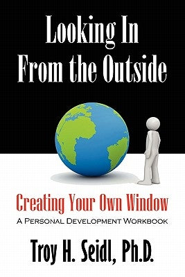 Looking In From the Outside: Creating Your Own Window by Seidl, Troy H.