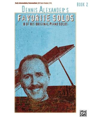 Dennis Alexander's Favorite Solos, Bk 2: 8 of His Original Piano Solos by Alexander, Dennis