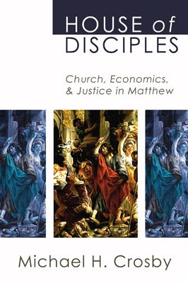 House of Disciples: Church, Economics, and Justice in Matthew by Crosby, Michael H.