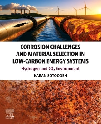Corrosion Challenges and Material Selection in Low-Carbon Energy Systems: Hydrogen and Co₂ Environment by Sotoodeh, Karan