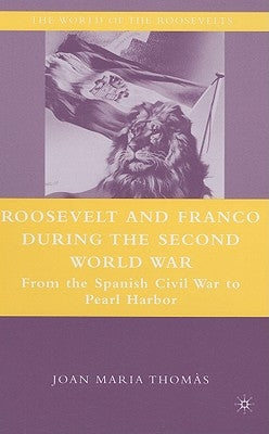Roosevelt and Franco During the Second World War: From the Spanish Civil War to Pearl Harbor by Thomàs, J.