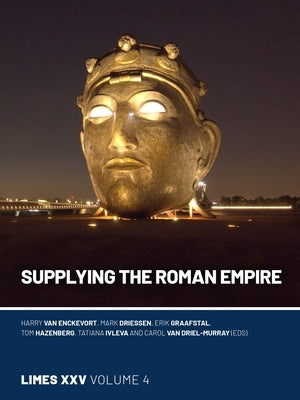 Supplying the Roman Empire: Proceedings of the 25th International Congress of Roman Frontier Studies 4 by Van Enckevort, Harry