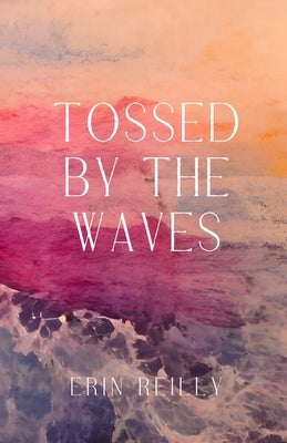 Tossed by the Waves by Reilly, Erin