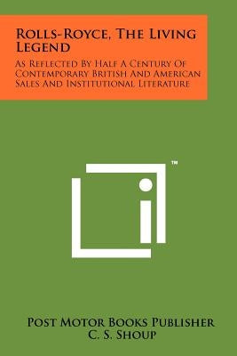 Rolls-Royce, The Living Legend: As Reflected By Half A Century Of Contemporary British And American Sales And Institutional Literature by Post Motor Books Publisher