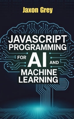 JavaScript Programming for AI and Machine Learning by Grey, Jaxon