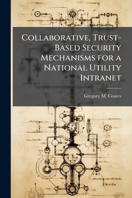 Collaborative, Trust-Based Security Mechanisms for a National Utility Intranet by Coates, Gregory M.