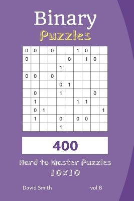 Binary Puzzles - 400 Hard to Master Puzzles 10x10 Vol.8 by Smith, David