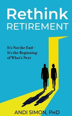 Rethink Retirement: It's Not the End-It's the Beginning of What's Next by Simon, Andi