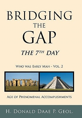 Bridging the Gap: The 7th Day Who Was Early Man Vol. 2 Age of Phenomenal Accomplishments by Daae P. Geol, H. Donald