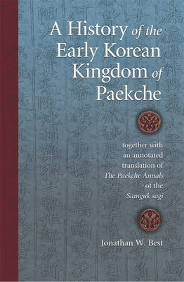 A History of the Early Korean Kingdom of Paekche: Together with an Annotated Translation of the Paekche Annals of the Samguk Sagi by Best, Jonathan W.