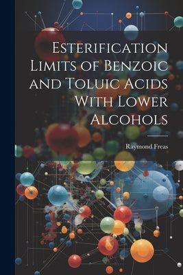 Esterification Limits of Benzoic and Toluic Acids With Lower Alcohols by Freas, Raymond