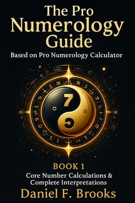 The Pro Numerology Guide - Book 1: Core Number Calculations & Complete Interpretations by Brooks, Daniel F.